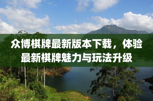 众博棋牌最新版本下载，体验最新棋牌魅力与玩法升级
