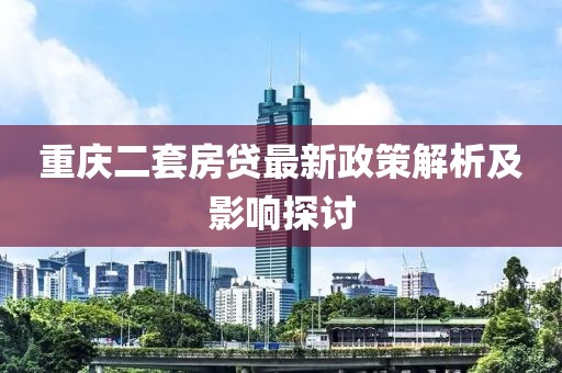 重庆二套房贷最新政策解析及影响探讨