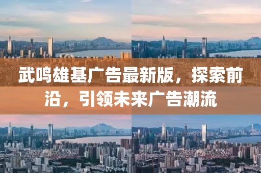 武鸣雄基广告最新版，探索前沿，引领未来广告潮流