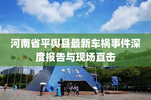 河南省平舆县最新车祸事件深度报告与现场直击