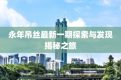 永年吊丝最新一期探索与发现揭秘之旅