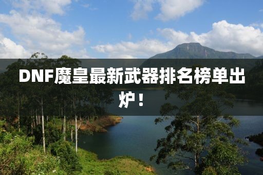DNF魔皇最新武器排名榜单出炉！