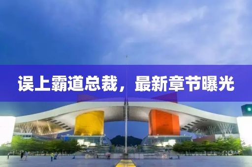 误上霸道总裁，最新章节曝光