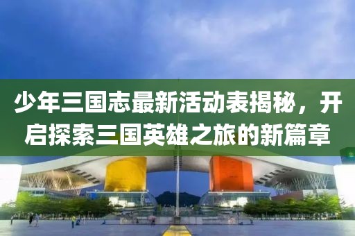 少年三国志最新活动表揭秘，开启探索三国英雄之旅的新篇章