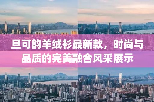 旦可韵羊绒衫最新款，时尚与品质的完美融合风采展示