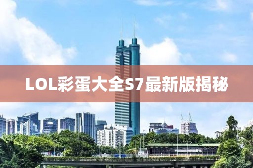 LOL彩蛋大全S7最新版揭秘
