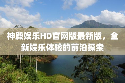 神殿娱乐HD官网版最新版，全新娱乐体验的前沿探索