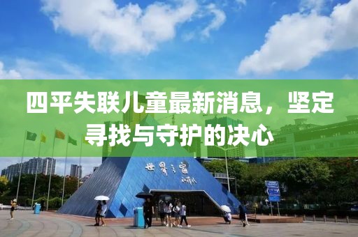 四平失联儿童最新消息，坚定寻找与守护的决心