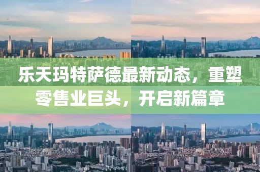 乐天玛特萨德最新动态，重塑零售业巨头，开启新篇章