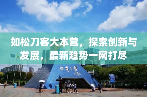如松刀客大本营，探索创新与发展，最新趋势一网打尽