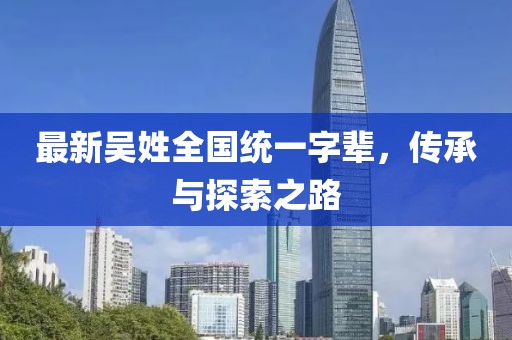 最新吴姓全国统一字辈，传承与探索之路