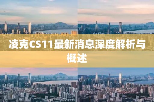 凌克CS11最新消息深度解析与概述