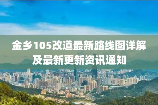 金乡105改道最新路线图详解及最新更新资讯通知