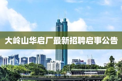 大岭山华启厂最新招聘启事公告