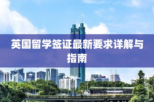 英国留学签证最新要求详解与指南