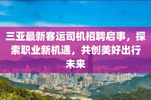 三亚最新客运司机招聘启事，探索职业新机遇，共创美好出行未来