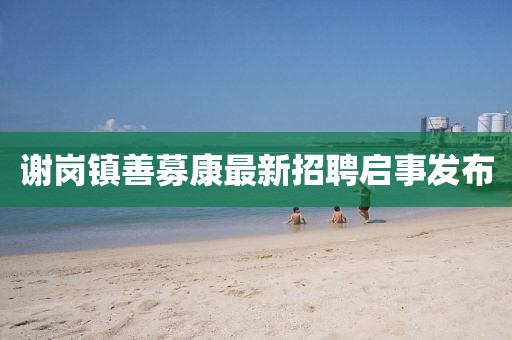 谢岗镇善募康最新招聘启事发布