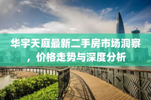 华宇天庭最新二手房市场洞察，价格走势与深度分析