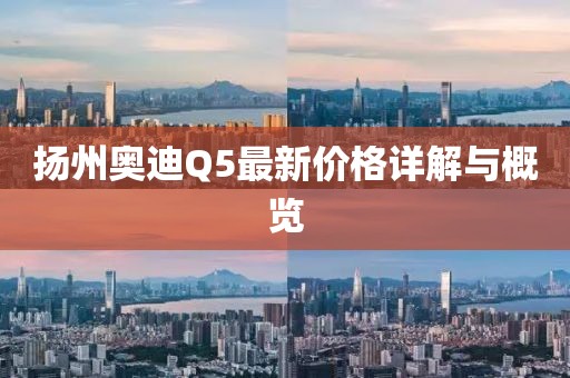 扬州奥迪Q5最新价格详解与概览