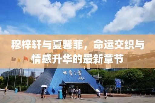 穆梓轩与夏馨菲，命运交织与情感升华的最新章节