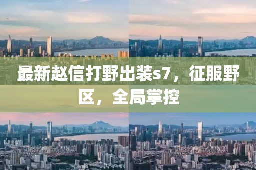 最新赵信打野出装s7，征服野区，全局掌控