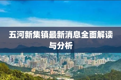 五河新集镇最新消息全面解读与分析