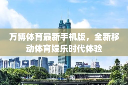 万博体育最新手机版，全新移动体育娱乐时代体验