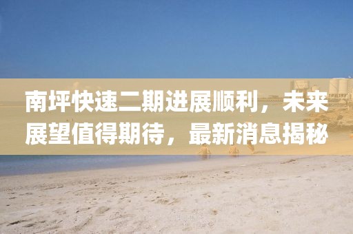 南坪快速二期进展顺利，未来展望值得期待，最新消息揭秘