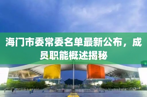 海门市委常委名单最新公布，成员职能概述揭秘