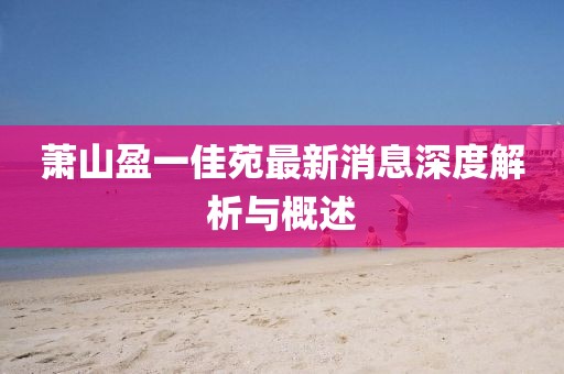 萧山盈一佳苑最新消息深度解析与概述
