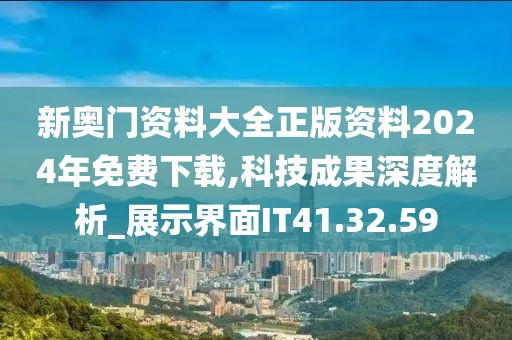 新奥门资料大全正版资料2024年免费下载,科技成果深度解析_展示界面IT41.32.59