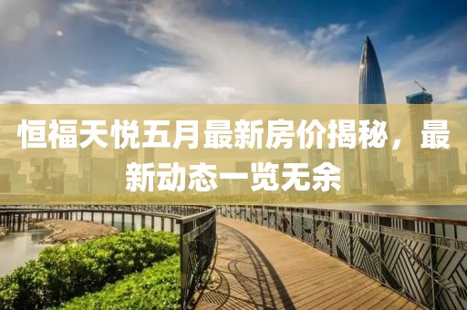 恒福天悦五月最新房价揭秘，最新动态一览无余