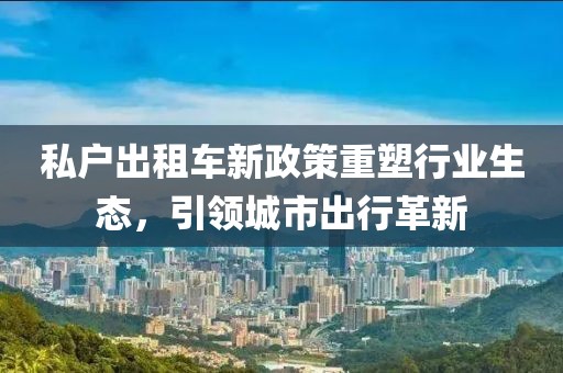 私户出租车新政策重塑行业生态，引领城市出行革新