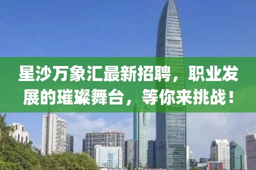 星沙万象汇最新招聘，职业发展的璀璨舞台，等你来挑战！