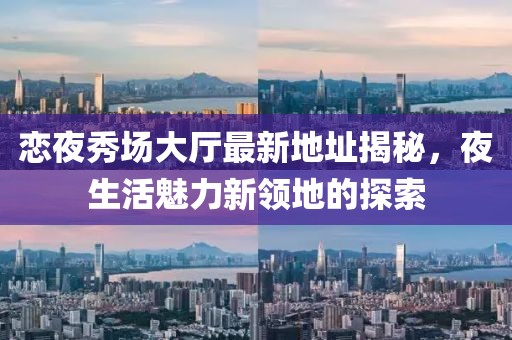 恋夜秀场大厅最新地址揭秘，夜生活魅力新领地的探索
