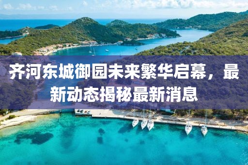 齐河东城御园未来繁华启幕，最新动态揭秘最新消息