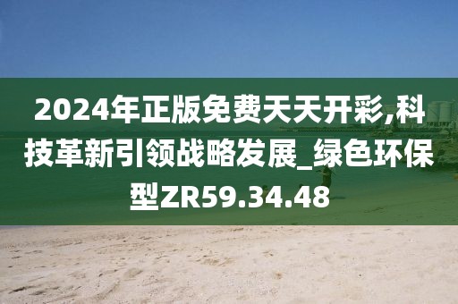 2024年正版免费天天开彩,科技革新引领战略发展_绿色环保型ZR59.34.48
