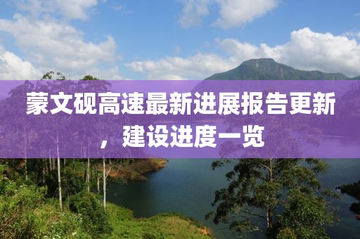 蒙文砚高速最新进展报告更新，建设进度一览