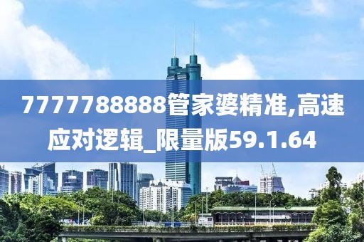 7777788888管家婆精准,高速应对逻辑_限量版59.1.64