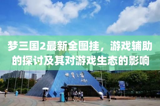 梦三国2最新全图挂，游戏辅助的探讨及其对游戏生态的影响