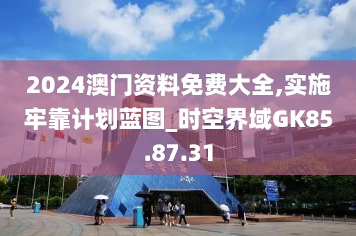2024澳门资料免费大全,实施牢靠计划蓝图_时空界域GK85.87.31