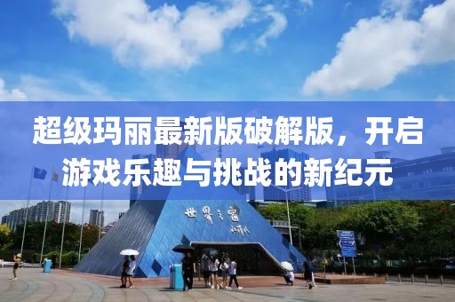 超级玛丽最新版破解版，开启游戏乐趣与挑战的新纪元