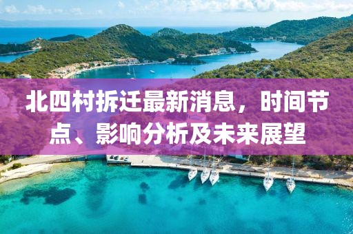 北四村拆迁最新消息，时间节点、影响分析及未来展望