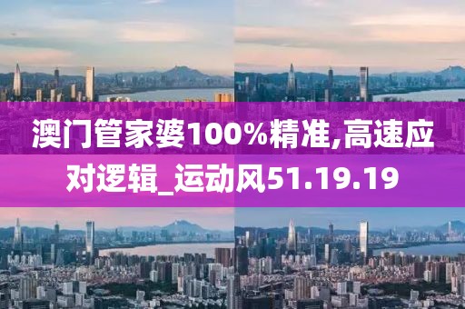 澳门管家婆100%精准,高速应对逻辑_运动风51.19.19