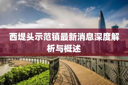 西堤头示范镇最新消息深度解析与概述