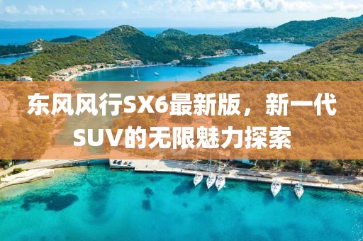东风风行SX6最新版，新一代SUV的无限魅力探索