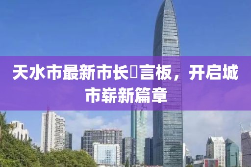 天水市最新市长畄言板，开启城市崭新篇章