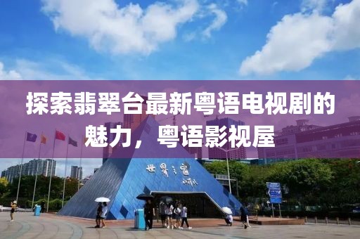 探索翡翠台最新粤语电视剧的魅力，粤语影视屋