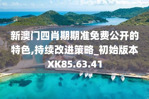 新澳门四肖期期准免费公开的特色,持续改进策略_初始版本XK85.63.41