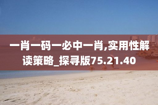 一肖一码一必中一肖,实用性解读策略_探寻版75.21.40